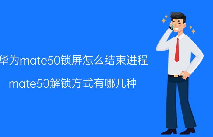 华为mate50锁屏怎么结束进程 mate50解锁方式有哪几种？